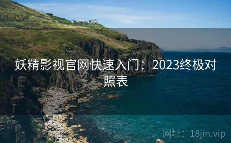 妖精影视官网快速入门:2023终极对照表