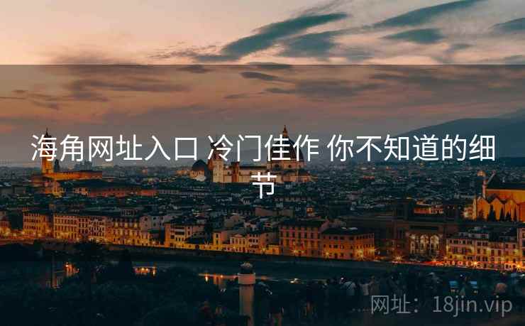 海角网址入口 冷门佳作 你不知道的细节