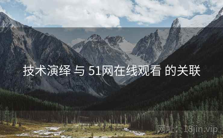 技术演绎 与 51网在线观看 的关联