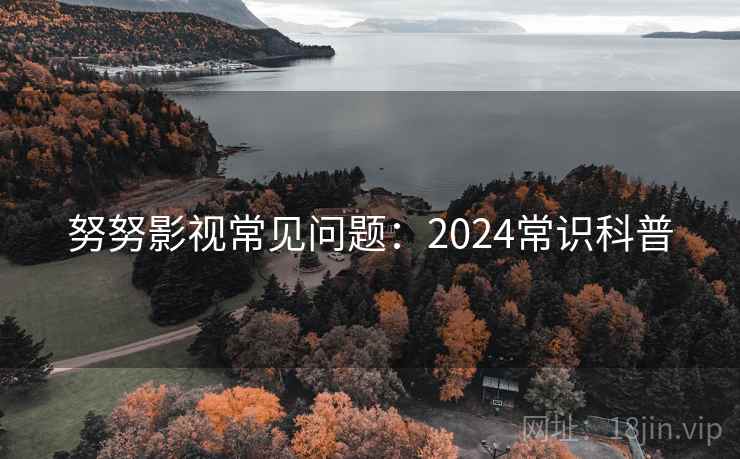 努努影视常见问题：2024常识科普