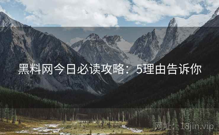 黑料网今日必读攻略：5理由告诉你