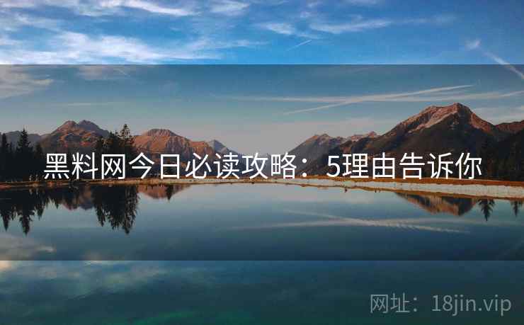 黑料网今日必读攻略：5理由告诉你