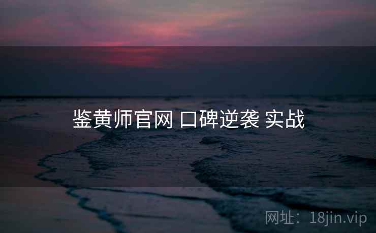 鉴黄师官网 口碑逆袭 实战