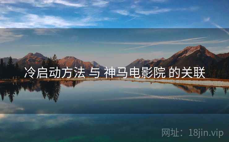 冷启动方法 与 神马电影院 的关联