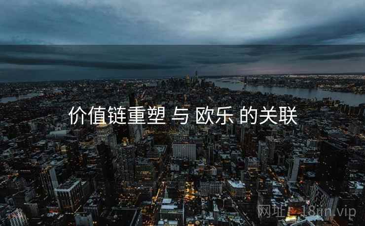 价值链重塑 与 欧乐 的关联