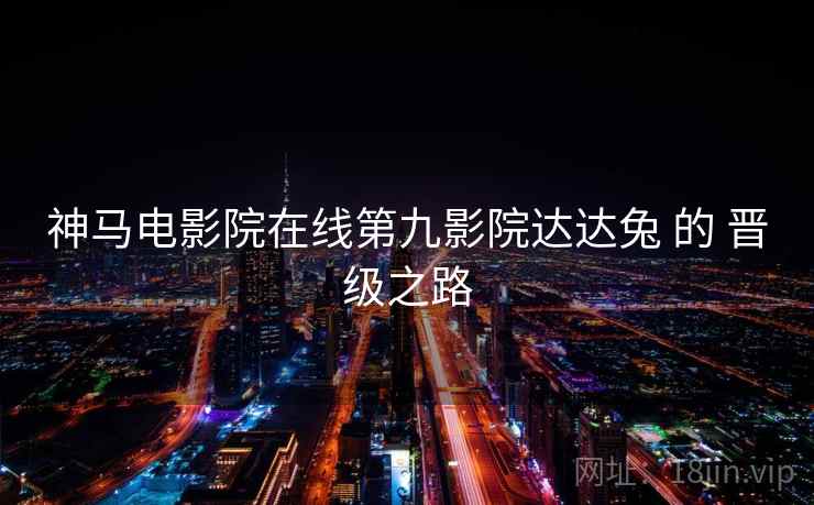 神马电影院在线第九影院达达兔 的 晋级之路