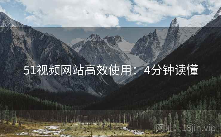 51视频网站高效使用：4分钟读懂