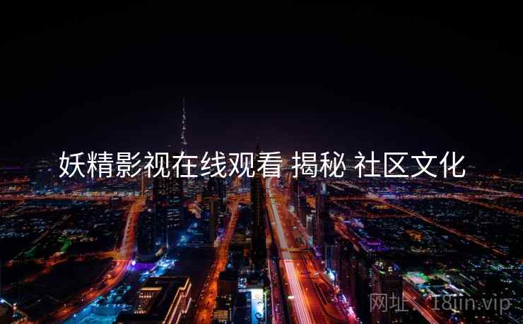 妖精影视在线观看 揭秘 社区文化