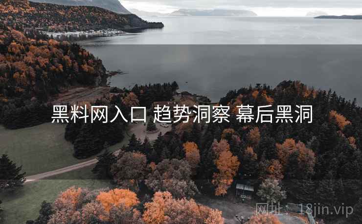 黑料网入口 趋势洞察 幕后黑洞