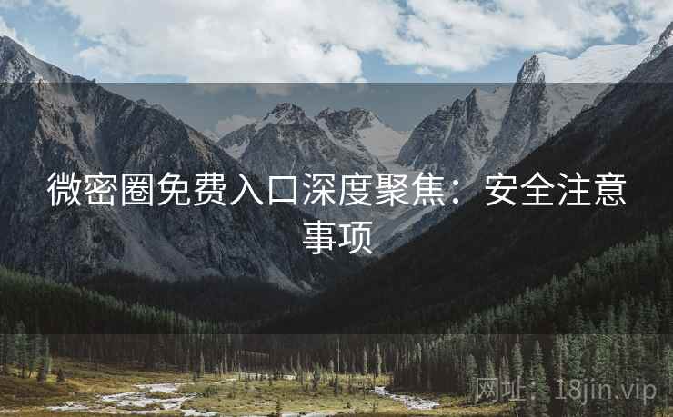 微密圈免费入口深度聚焦：安全注意事项