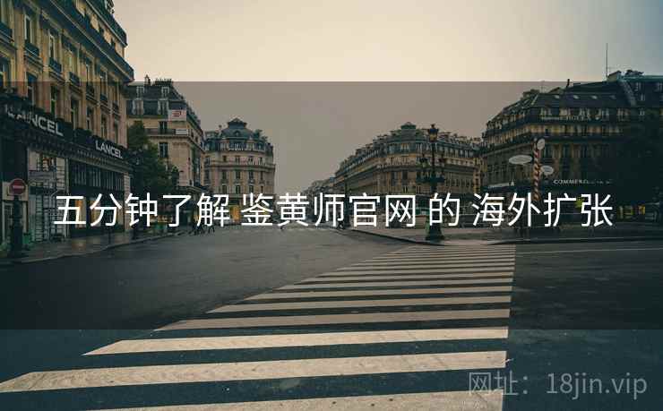 五分钟了解 鉴黄师官网 的 海外扩张