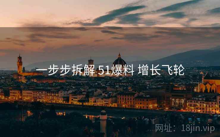 一步步拆解 51爆料 增长飞轮