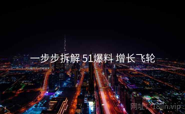 一步步拆解 51爆料 增长飞轮