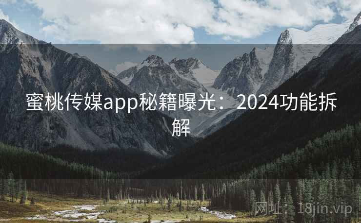 蜜桃传媒app秘籍曝光：2024功能拆解