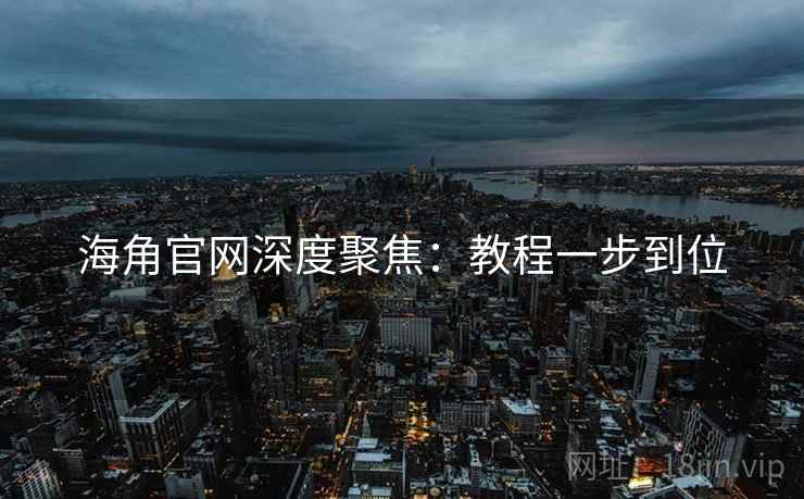 海角官网深度聚焦：教程一步到位