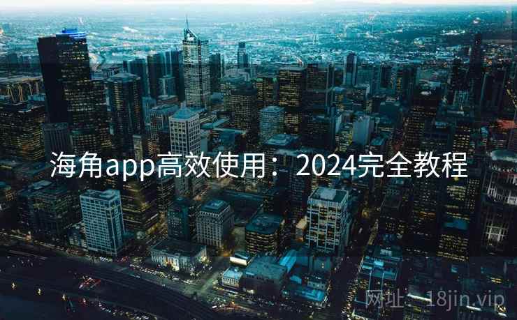 海角app高效使用：2024完全教程