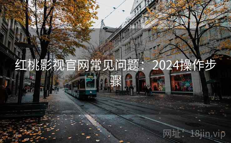 红桃影视官网常见问题：2024操作步骤