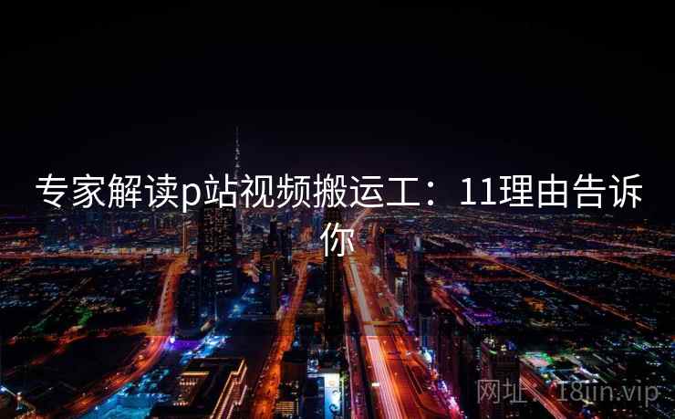 专家解读p站视频搬运工：11理由告诉你