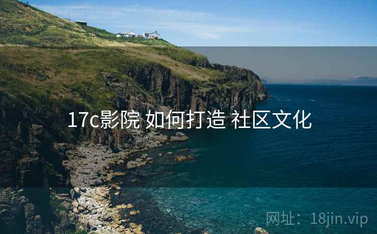 17c影院 如何打造 社区文化