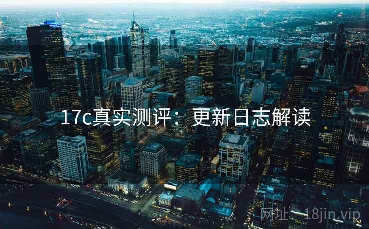 17c真实测评：更新日志解读