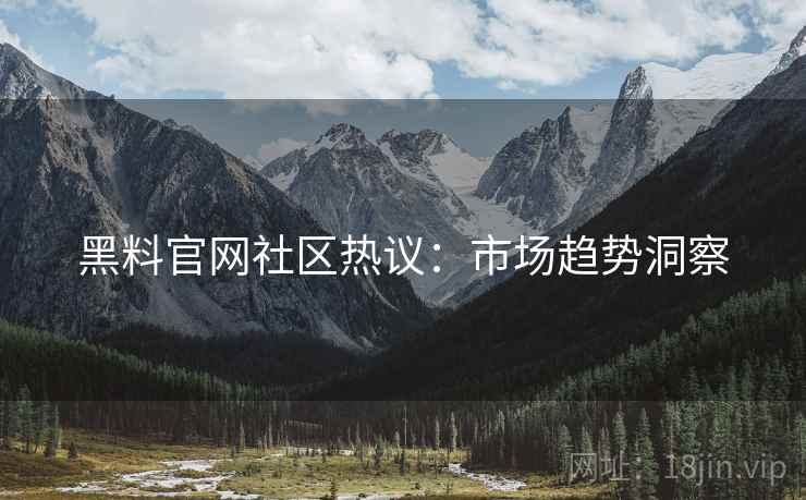 黑料官网社区热议：市场趋势洞察