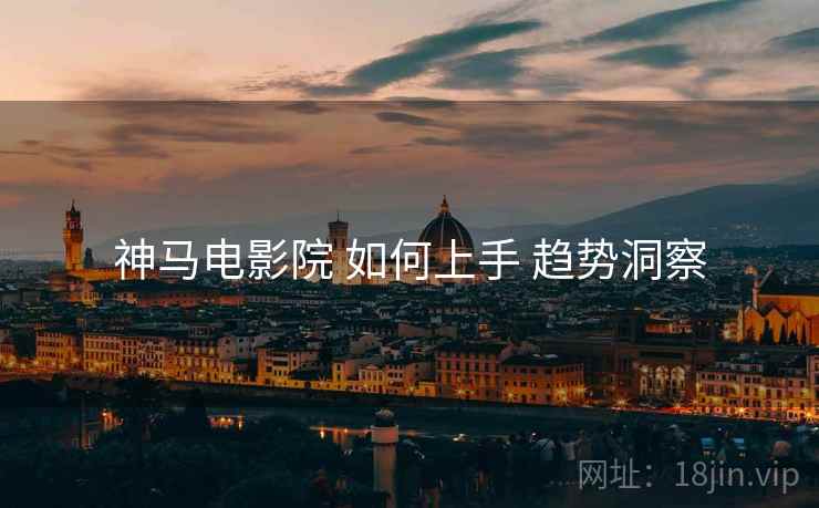 神马电影院 如何上手 趋势洞察