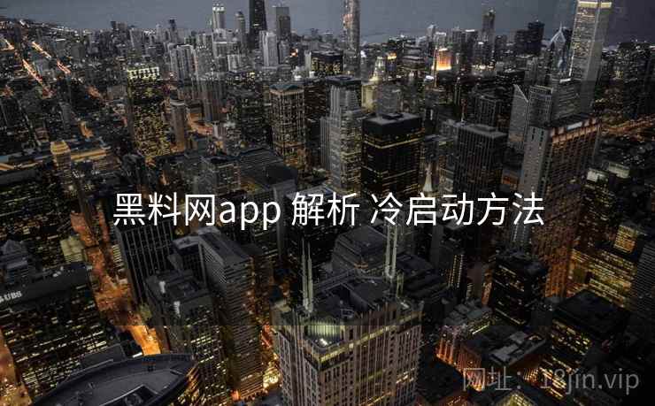 黑料网app 解析 冷启动方法