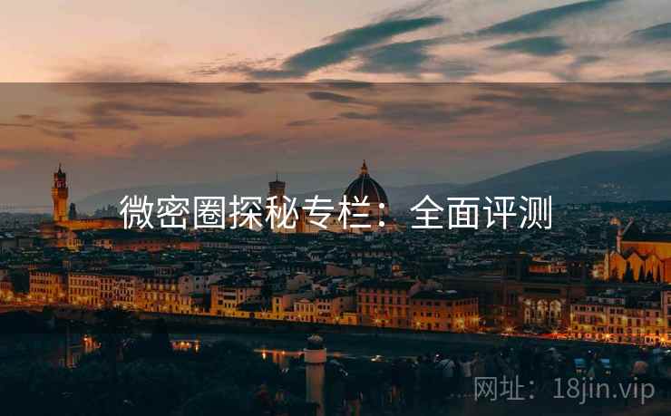微密圈探秘专栏：全面评测